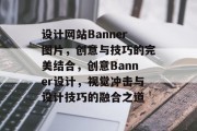 设计网站Banner图片，创意与技巧的完美结合，创意Banner设计，视觉冲击与设计技巧的融合之道