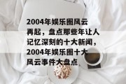 2004年娱乐圈风云再起，盘点那些年让人记忆深刻的十大新闻，2004年娱乐圈十大风云事件大盘点