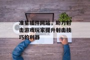 准星插件网站,助力射击游戏玩家提升射击技巧的利器 准星插件网站,助力射击游戏玩家提升射击技巧的利器