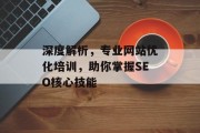 深度解析,专业网站优化培训,助你掌握SEO核心技能 深度解析,专业网站优化培训,助你掌握SEO核心技能