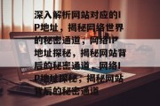 深入解析网站对应的IP地址，揭秘网络世界的秘密通道，网络IP地址探秘，揭秘网站背后的秘密通道，网络IP地址探秘，揭秘网站背后的秘密通道