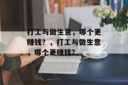 打工与做生意,哪个更赚钱?,打工与做生意,哪个更赚钱? 打工与做生意,哪个更赚钱?,打工与做生意,哪个更赚钱?