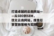 打造卓越的云南网站——从SEO到SEM，优化云南网站，搜索引擎营销策略与实践