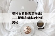 哪种生意最容易赚钱?——探索市场与创业的奥秘 哪种生意最容易赚钱?——探索市场与创业的奥秘