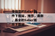 寻找您的Saber插件下载站,推荐,最新、最全的Saber插件下载站 寻找您的Saber插件下载站,推荐,最新、最全的Saber插件下载站