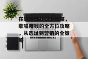 在歌厅赚钱的全攻略,歌唱赚钱的全方位攻略,从选址到营销的全策略 在歌厅赚钱的全攻略,歌唱赚钱的全方位攻略,从选址到营销的全策略