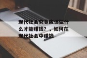 现代社会究竟应该做什么才能赚钱?,如何在现代社会中赚钱 现代社会究竟应该做什么才能赚钱?,如何在现代社会中赚钱