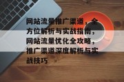 网站流量推广渠道，全方位解析与实战指南，网站流量优化全攻略，推广渠道深度解析与实战技巧