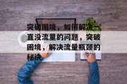 突破困境，如何解决一直没流量的问题，突破困境，解决流量瓶颈的秘诀