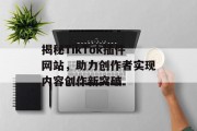 揭秘TikTok插件网站,助力创作者实现内容创作新突破 揭秘TikTok插件网站,助力创作者实现内容创作新突破