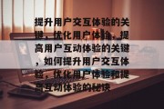 提升用户交互体验的关键，优化用户体验，提高用户互动体验的关键，如何提升用户交互体验，优化用户体验和提高互动体验的秘诀