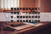 柬埔寨的就业机会和工作前景,一个详尽的分析,柬埔寨就业市场分析,寻找高质量工作机会 柬埔寨的就业机会和工作前景,一个详尽的分析,柬埔寨就业市场分析,寻找高质量工作机会