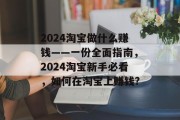2024淘宝做什么赚钱——一份全面指南,2024淘宝新手必看,如何在淘宝上赚钱? 2024淘宝做什么赚钱——一份全面指南,2024淘宝新手必看,如何在淘宝上赚钱?