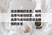 适合赚钱的生意,如何选择与成功经营,如何选择与成功经营适合赚钱的生意 适合赚钱的生意,如何选择与成功经营,如何选择与成功经营适合赚钱的生意