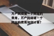 万户网络建一个网站的费用，万户网络建一个网站的费用如何计算？
