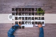医疗生意的盈利之道,探索医疗行业赚钱途径,医疗生意的盈利之道,探索医疗行业赚钱途径的探索 医疗生意的盈利之道,探索医疗行业赚钱途径,医疗生意的盈利之道,探索医疗行业赚钱途径的探索