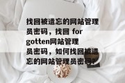 找回被遗忘的网站管理员密码,找回 forgotten网站管理员密码,如何找回被遗忘的网站管理员密码? 找回被遗忘的网站管理员密码,找回 forgotten网站管理员密码,如何找回被遗忘的网站管理员密码?