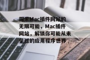 探索Mac插件网站的无限可能,Mac插件网站,解锁你可能从未见过的应用程序世界 探索Mac插件网站的无限可能,Mac插件网站,解锁你可能从未见过的应用程序世界