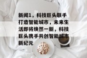 新闻1，科技巨头联手打造智能城市，未来生活即将焕然一新，科技巨头携手共创智能城市新纪元
