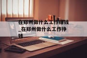 在郑州做什么工作赚钱_在郑州做什么工作挣钱 在郑州做什么工作赚钱_在郑州做什么工作挣钱