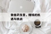 做兽药生意,赚钱的机遇与挑战 做兽药生意,赚钱的机遇与挑战