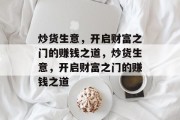 炒货生意,开启财富之门的赚钱之道,炒货生意,开启财富之门的赚钱之道 炒货生意,开启财富之门的赚钱之道,炒货生意,开启财富之门的赚钱之道