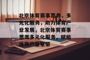 北京体育赛事票务，多元化服务，助力体育产业发展，北京体育赛事票务多元化服务，赋能体育产业繁荣
