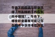牛市下的投资与职业选择,什么样的工作在牛市中赚钱?,牛市下,哪些职业最有可能让你在股市中获得丰厚回报? 牛市下的投资与职业选择,什么样的工作在牛市中赚钱?,牛市下,哪些职业最有可能让你在股市中获得丰厚回报?