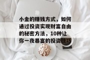 小金的赚钱方式,如何通过投资实现财富自由的秘密方法,10种让你一夜暴富的投资技巧 小金的赚钱方式,如何通过投资实现财富自由的秘密方法,10种让你一夜暴富的投资技巧