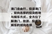 澳门自由行,投资澳门,双向选择的投资胜地与娱乐方式,全方位了解澳门,旅游、投资与娱乐的双向选择