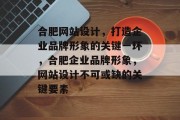 合肥网站设计，打造企业品牌形象的关键一环，合肥企业品牌形象，网站设计不可或缺的关键要素