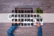 千策流量卡网站，为您开启无限流量新体验，千策流量卡网站，畅享无限流量新境界