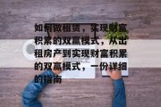 如何做租赁,实现财富积累的双赢模式,从出租房产到实现财富积累的双赢模式,一份详细的指南