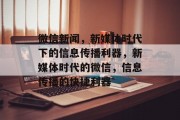 微信新闻，新媒体时代下的信息传播利器，新媒体时代的微信，信息传播的快捷利器