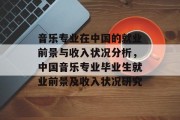 音乐专业在中国的就业前景与收入状况分析,中国音乐专业毕业生就业前景及收入状况研究 音乐专业在中国的就业前景与收入状况分析,中国音乐专业毕业生就业前景及收入状况研究