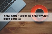 直播间怎样提升流量呢（在直播运营中,如何提升流量的指标）