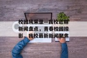 校园风采录—我校近期新闻盘点，青春校园掠影，我校最新新闻聚焦