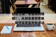 创业之路,老板如何赚钱?,从创业者到老板,如何实现盈利和成功 创业之路,老板如何赚钱?,从创业者到老板,如何实现盈利和成功