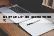 看直播会员怎么提升流量（直播增加流量的办法）
