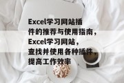 Excel学习网站插件的推荐与使用指南,Excel学习网站,查找并使用各种插件,提高工作效率 Excel学习网站插件的推荐与使用指南,Excel学习网站,查找并使用各种插件,提高工作效率