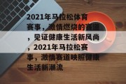 2021年马拉松体育赛事，激情燃烧的赛道，见证健康生活新风尚，2021年马拉松赛事，激情赛道映照健康生活新潮流