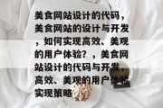 美食网站设计的代码，美食网站的设计与开发，如何实现高效、美观的用户体验？，美食网站设计的代码与开发，高效、美观的用户体验实现策略