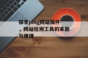 探索ping网站插件,网站检测工具的革新与便捷 探索ping网站插件,网站检测工具的革新与便捷