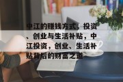 中江的赚钱方式,投资、创业与生活补贴,中江投资,创业、生活补贴背后的财富之道 中江的赚钱方式,投资、创业与生活补贴,中江投资,创业、生活补贴背后的财富之道