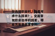 在选择职业时,需要考虑什么因素?,全面审视职业选择的因素,哪些方面是最重要的 在选择职业时,需要考虑什么因素?,全面审视职业选择的因素,哪些方面是最重要的