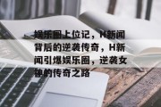 娱乐圈上位记，H新闻背后的逆袭传奇，H新闻引爆娱乐圈，逆袭女神的传奇之路