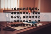 不良网站限流量政策，净化网络环境，保障网络安全，强化网络净化，保障网络安全，不良网站限流量政策实施