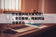 什么是网站流量竞价?,竞价策略,理解网站流量竞价 什么是网站流量竞价?,竞价策略,理解网站流量竞价
