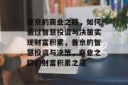 普京的商业之路,如何通过智慧投资与决策实现财富积累,普京的智慧投资与决策,商业之路的财富积累之道 普京的商业之路,如何通过智慧投资与决策实现财富积累,普京的智慧投资与决策,商业之路的财富积累之道