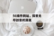 56插件网站,探索无尽创意的源泉 56插件网站,探索无尽创意的源泉
